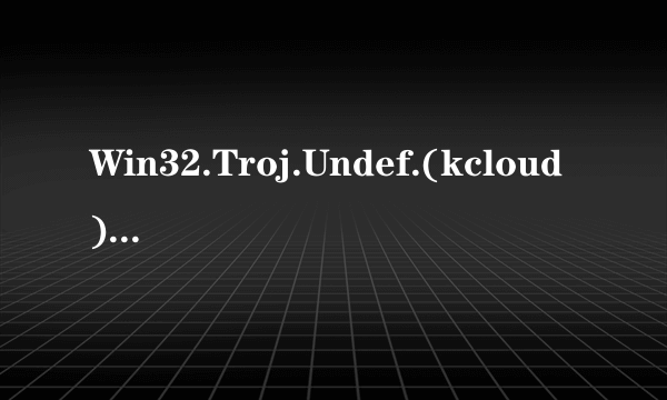 Win32.Troj.Undef.(kcloud)是什么病毒