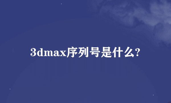 3dmax序列号是什么?