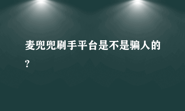 麦兜兜刷手平台是不是骗人的?