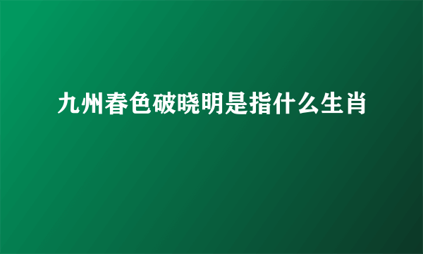 九州春色破晓明是指什么生肖