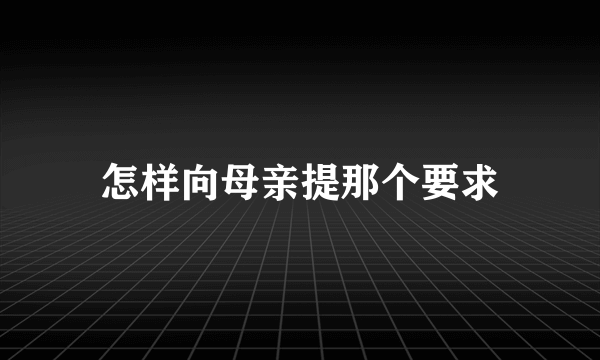 怎样向母亲提那个要求