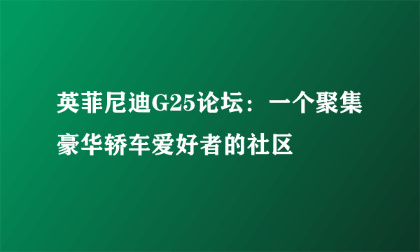 英菲尼迪G25论坛：一个聚集豪华轿车爱好者的社区