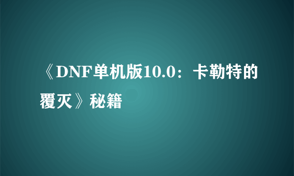 《DNF单机版10.0：卡勒特的覆灭》秘籍