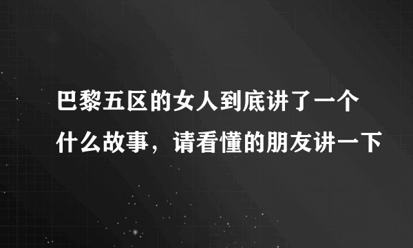 巴黎五区的女人到底讲了一个什么故事，请看懂的朋友讲一下