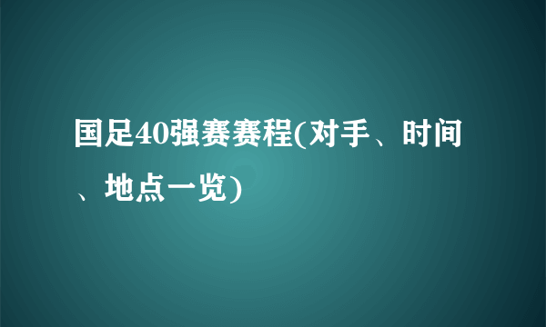 国足40强赛赛程(对手、时间、地点一览)