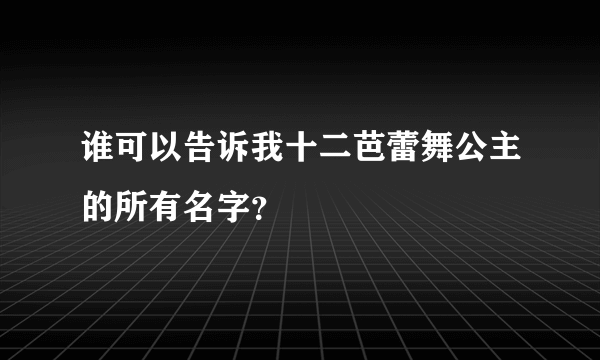 谁可以告诉我十二芭蕾舞公主的所有名字？