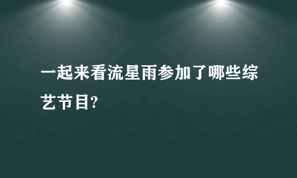 一起来看流星雨参加了哪些综艺节目?