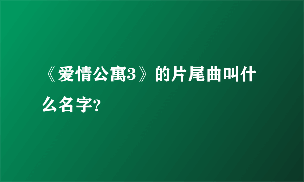 《爱情公寓3》的片尾曲叫什么名字？