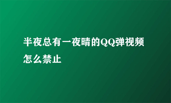 半夜总有一夜晴的QQ弹视频怎么禁止