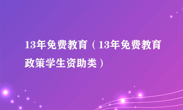 13年免费教育（13年免费教育政策学生资助类）