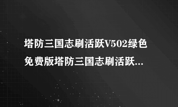 塔防三国志刷活跃V502绿色免费版塔防三国志刷活跃V502绿色免费版功能简介