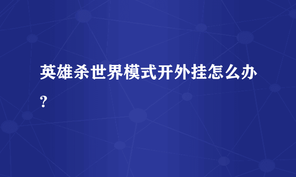 英雄杀世界模式开外挂怎么办?