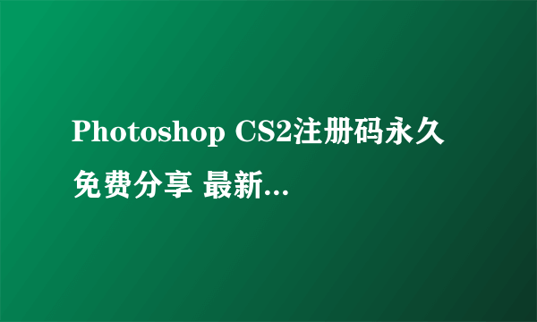 Photoshop CS2注册码永久免费分享 最新PS CS2序列号