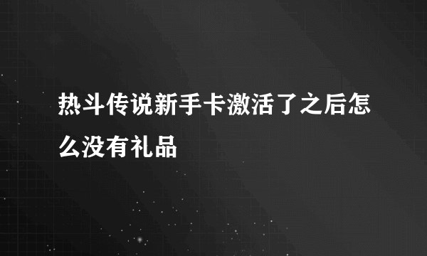 热斗传说新手卡激活了之后怎么没有礼品