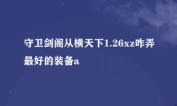 守卫剑阁从横天下1.26xz咋弄最好的装备a