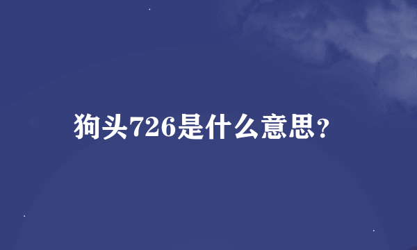 狗头726是什么意思？