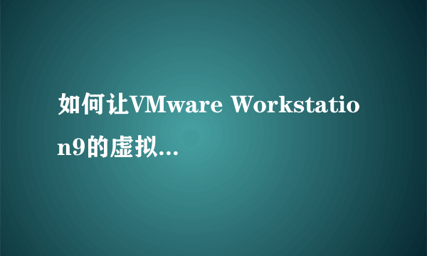 如何让VMware Workstation9的虚拟机运行在VMware?