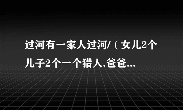 过河有一家人过河/（女儿2个儿子2个一个猎人.爸爸妈妈.一只狼)