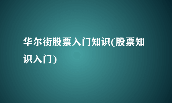 华尔街股票入门知识(股票知识入门)