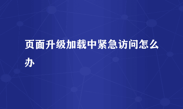 页面升级加载中紧急访问怎么办