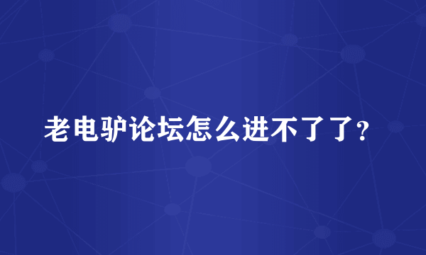 老电驴论坛怎么进不了了？