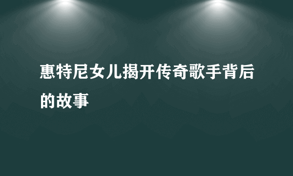 惠特尼女儿揭开传奇歌手背后的故事