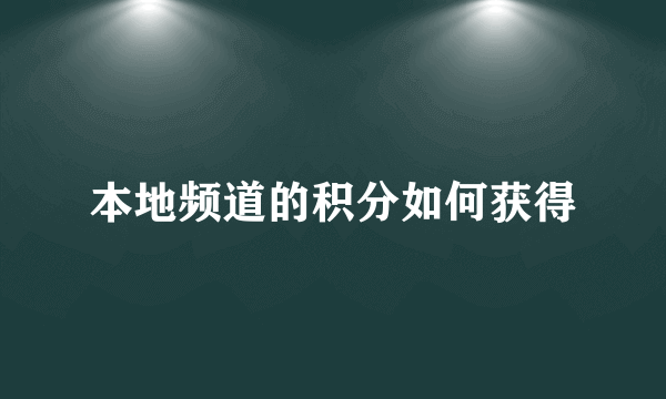 本地频道的积分如何获得