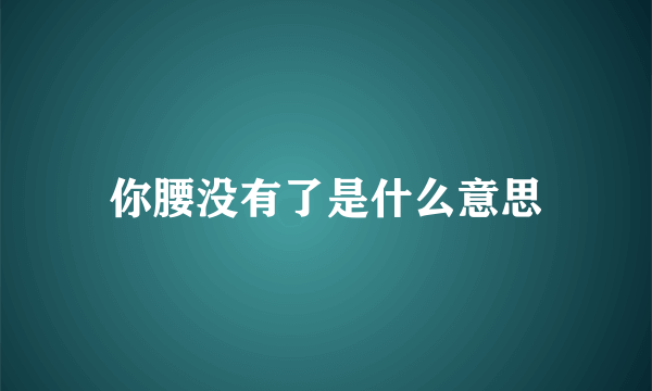 你腰没有了是什么意思