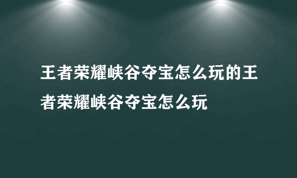 王者荣耀峡谷夺宝怎么玩的王者荣耀峡谷夺宝怎么玩