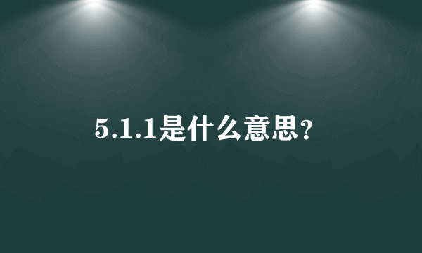 5.1.1是什么意思？