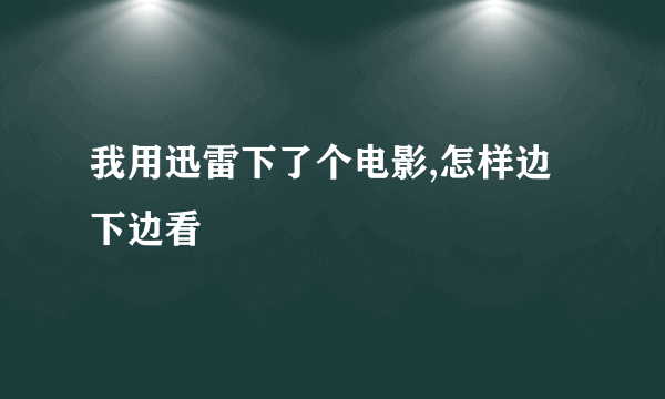 我用迅雷下了个电影,怎样边下边看