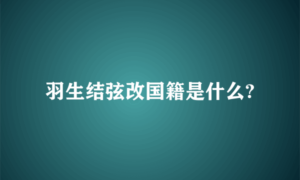 羽生结弦改国籍是什么?