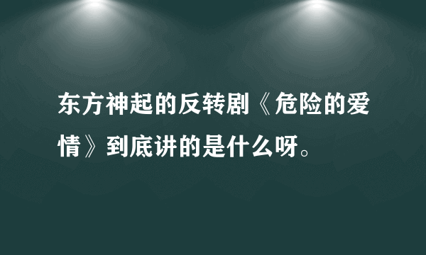 东方神起的反转剧《危险的爱情》到底讲的是什么呀。