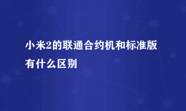 小米2的联通合约机和标准版有什么区别