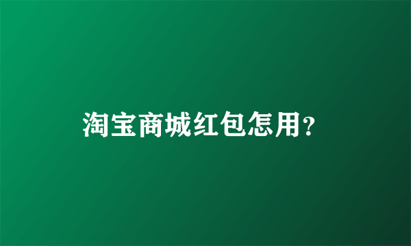 淘宝商城红包怎用？