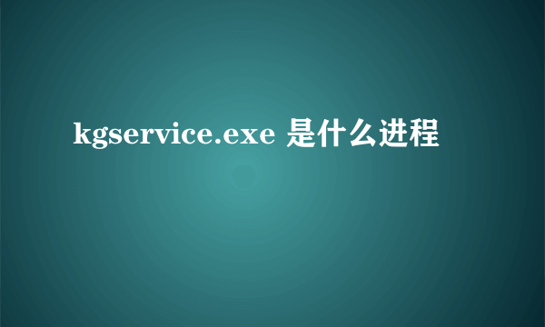 kgservice.exe 是什么进程