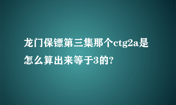 龙门保镖第三集那个ctg2a是怎么算出来等于3的?