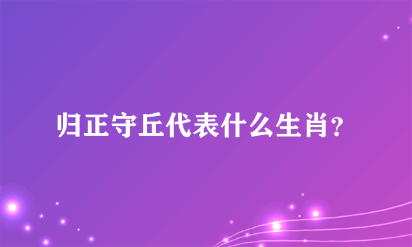 归正守丘代表什么生肖？