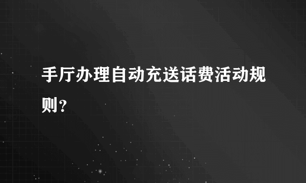 手厅办理自动充送话费活动规则？