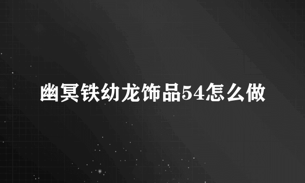 幽冥铁幼龙饰品54怎么做