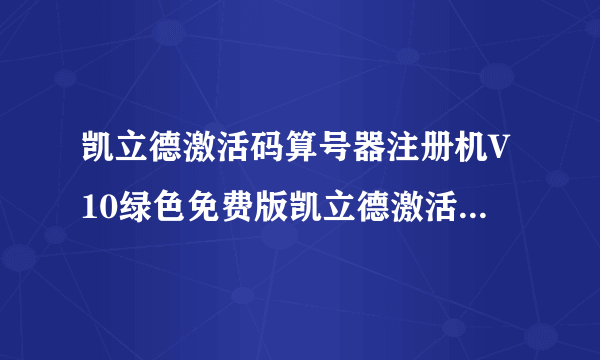 凯立德激活码算号器注册机V10绿色免费版凯立德激活码算号器注册机V10绿色免费版功能简介