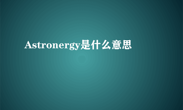 Astronergy是什么意思