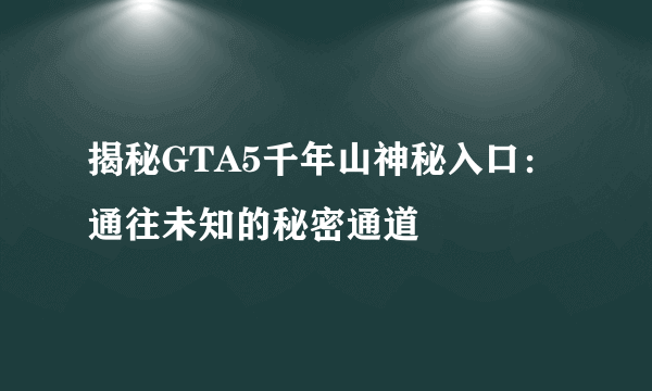 揭秘GTA5千年山神秘入口：通往未知的秘密通道