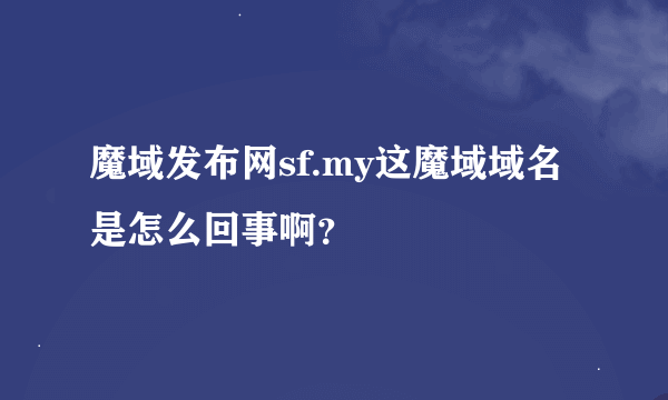 魔域发布网sf.my这魔域域名是怎么回事啊？