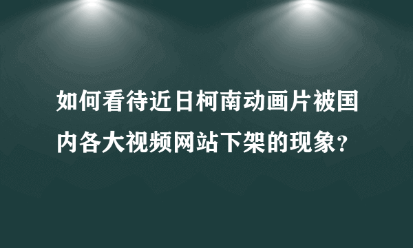 如何看待近日柯南动画片被国内各大视频网站下架的现象？