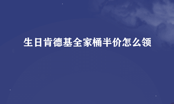 生日肯德基全家桶半价怎么领