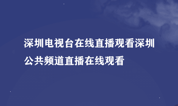 深圳电视台在线直播观看深圳公共频道直播在线观看