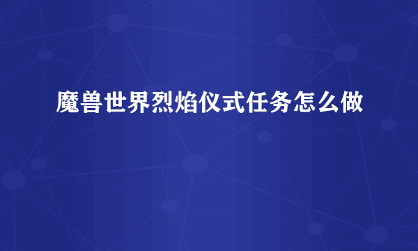 魔兽世界烈焰仪式任务怎么做