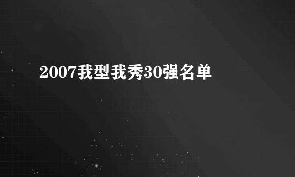 2007我型我秀30强名单