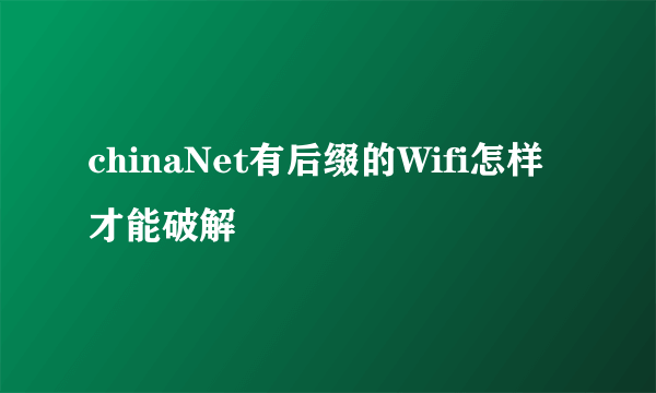 chinaNet有后缀的Wifi怎样才能破解